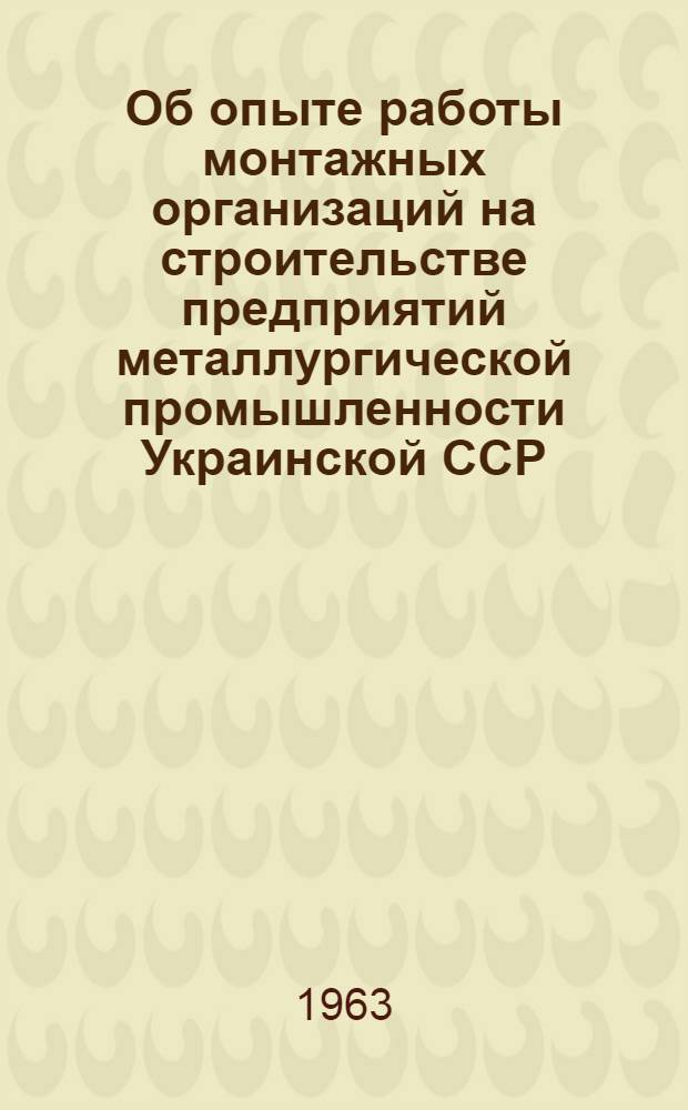 Об опыте работы монтажных организаций на строительстве предприятий металлургической промышленности Украинской ССР