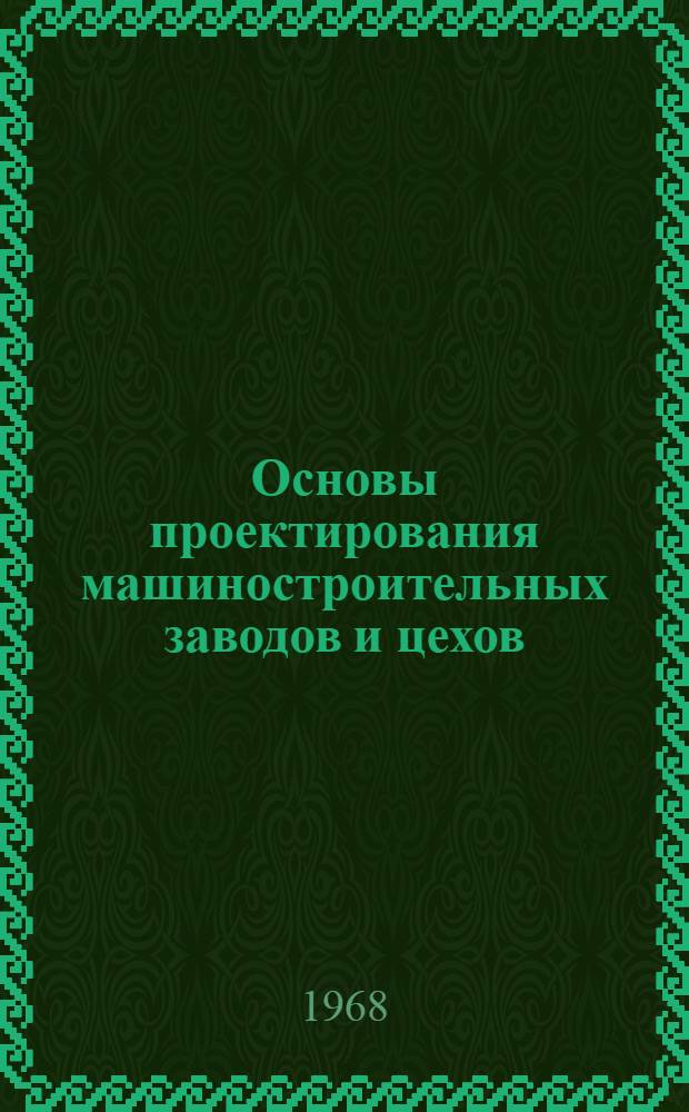 Основы проектирования машиностроительных заводов и цехов : Учеб. пособие для студентов мех. фак. технол. специализации