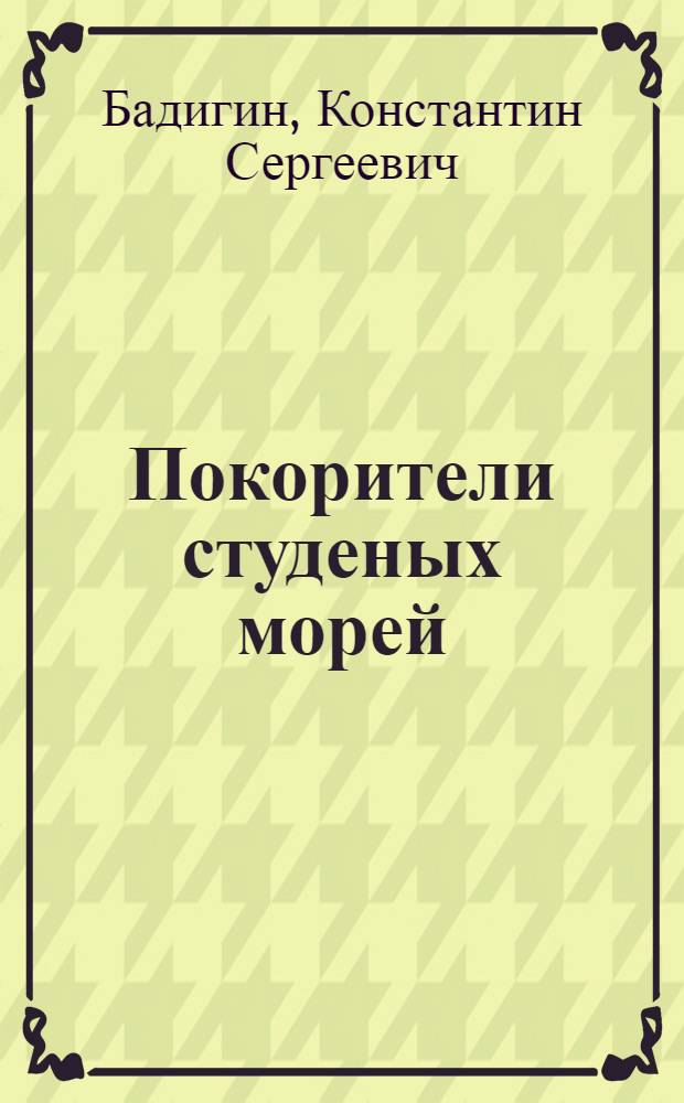 Покорители студеных морей : Ист. повесть : Для сред. и ст. школьного возраста