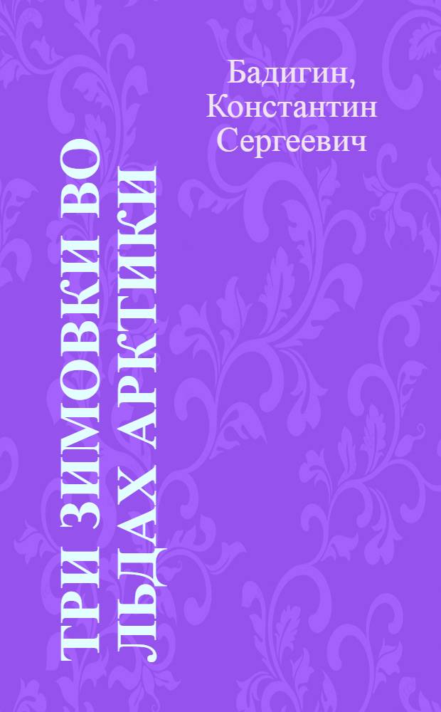 Три зимовки во льдах Арктики : Записки капитана ледокольного парохода "Георгий Седов" о 27-месячном дрейфе в Сев. Ледовитом океане