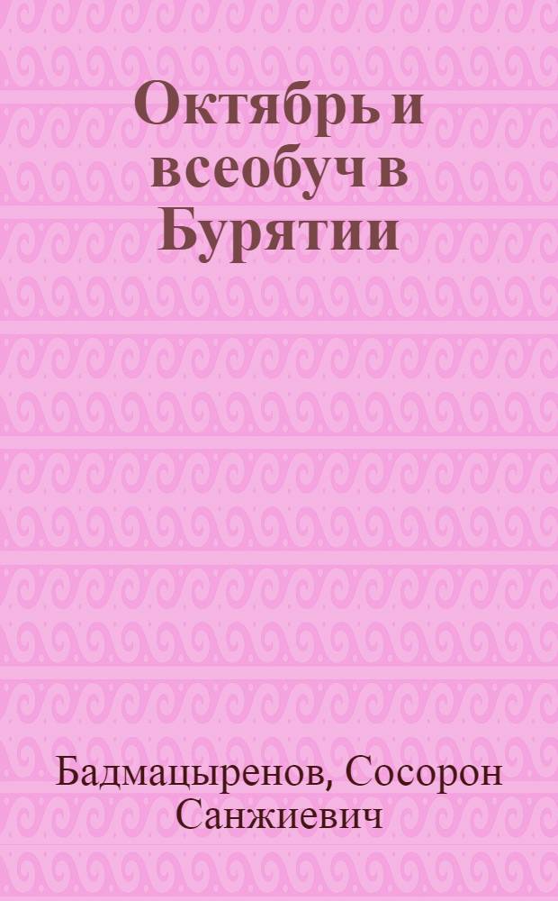 Октябрь и всеобуч в Бурятии : (Из опыта работы обл. парт. организации по осуществлению всеобуча