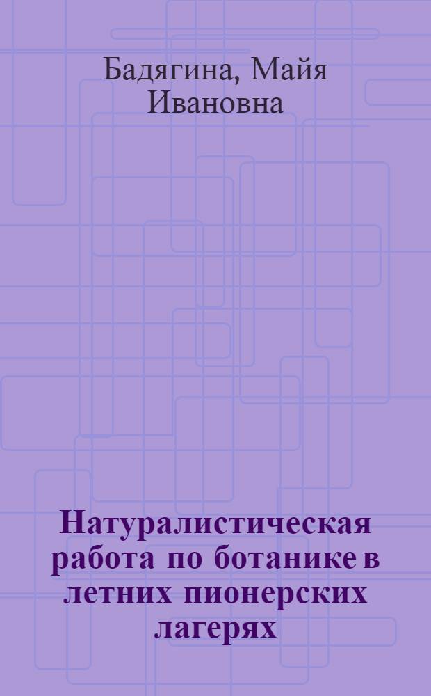 Натуралистическая работа по ботанике в летних пионерских лагерях : Пособие для учителей