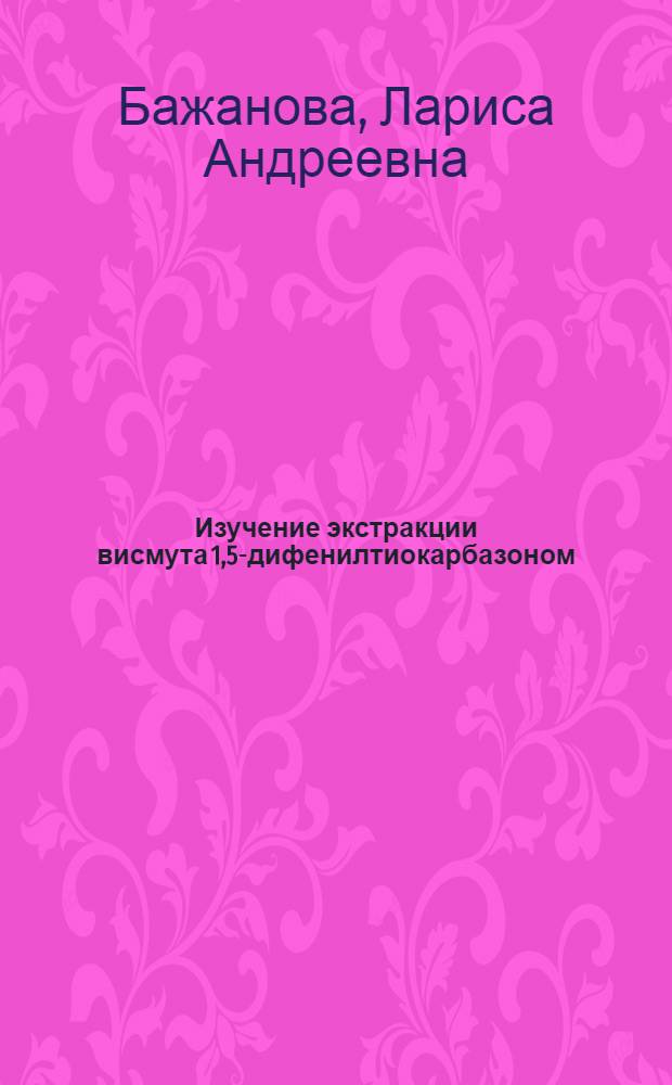 Изучение экстракции висмута 1,5-дифенилтиокарбазоном (дитизоном) и его производными : Автореферат дис. на соискание учен. степени кандидата хим. наук