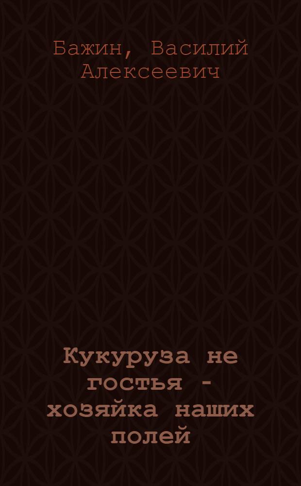 Кукуруза не гостья - хозяйка наших полей