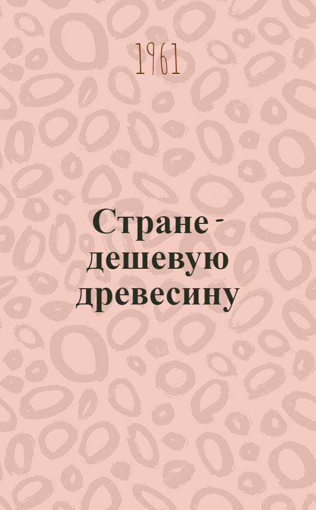 Стране - дешевую древесину