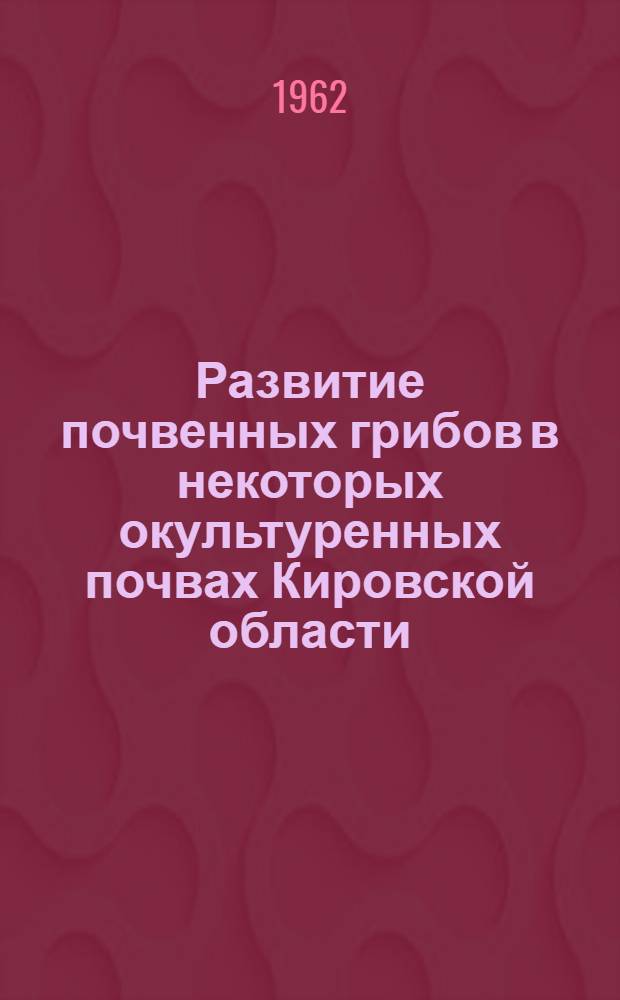 Развитие почвенных грибов в некоторых окультуренных почвах Кировской области : Автореферат дис. на соискание учен. степени кандидата биол. наук