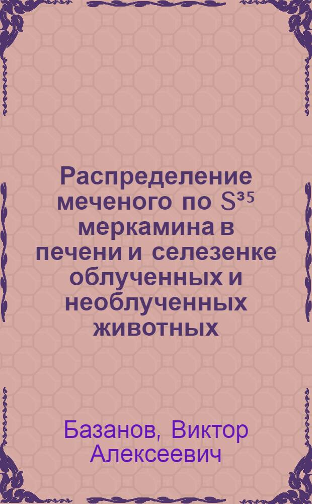 Распределение меченого по S&sup3;⁵ меркамина в печени и селезенке облученных и необлученных животных : Автореферат дис. на соискание учен. степени кандидата мед. наук