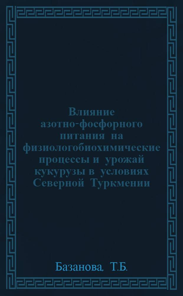 Влияние азотно-фосфорного питания на физиологобиохимические процессы и урожай кукурузы в условиях Северной Туркмении : Автореферат дис. на соискание учен. степени кандидата биол. наук