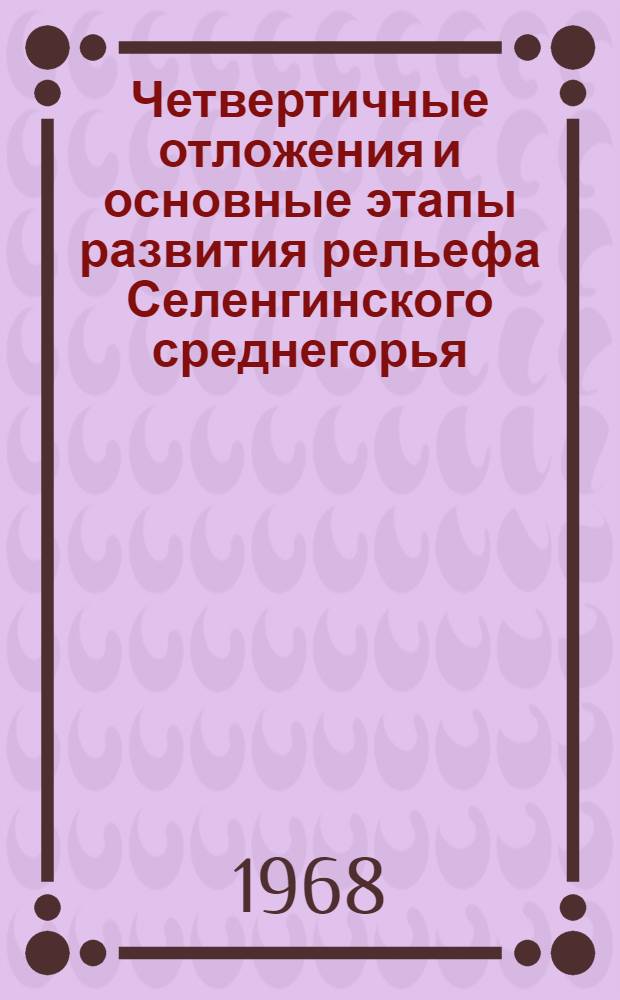 Четвертичные отложения и основные этапы развития рельефа Селенгинского среднегорья