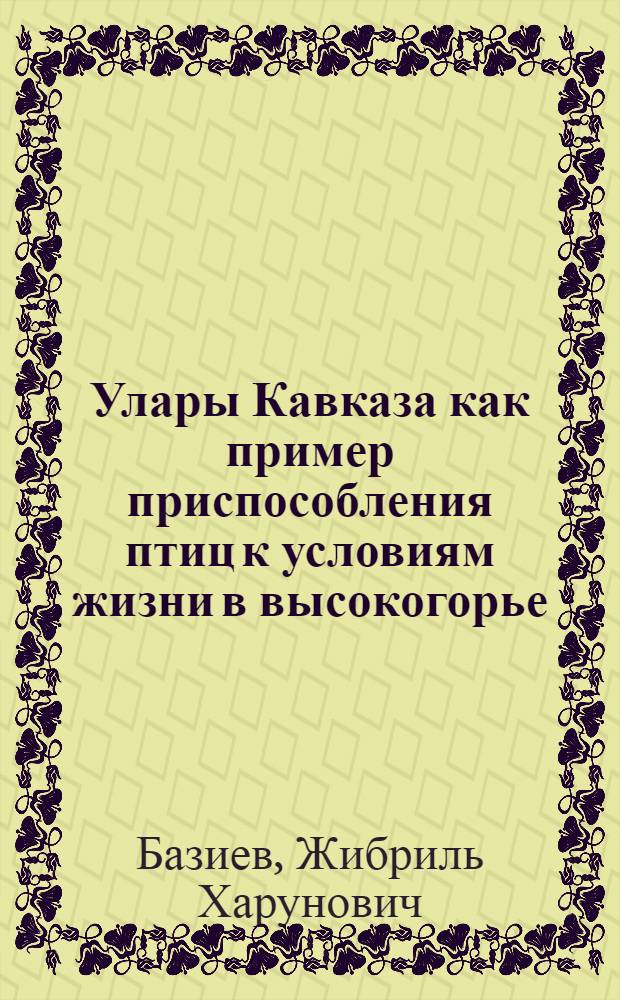 Улары Кавказа как пример приспособления птиц к условиям жизни в высокогорье : Автореферат дис. на соискание учен. степени кандидата биол. наук