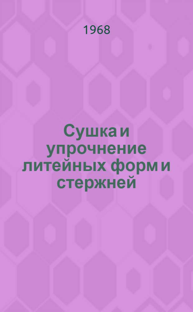 Сушка и упрочнение литейных форм и стержней : Учеб. пособие для индивидуальной и бригадной подготовки рабочих на производстве