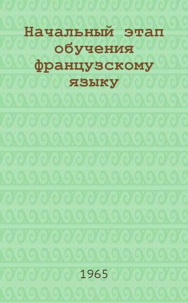 Начальный этап обучения французскому языку : Учеб. пособие для студентов геол. вузов очного и заоч. обучения, не изучавших фр. яз. в школе