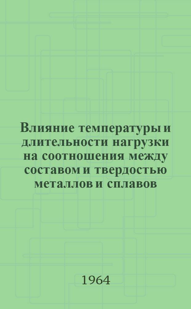 Влияние температуры и длительности нагрузки на соотношения между составом и твердостью металлов и сплавов : Автореферат дис. на соискание учен. степени кандидата хим. наук