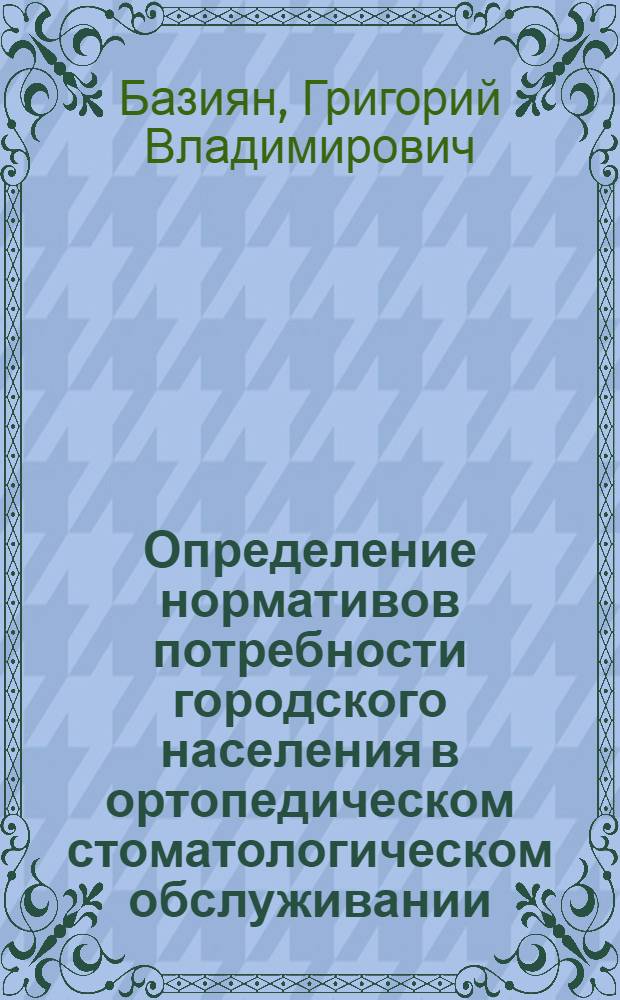 Определение нормативов потребности городского населения в ортопедическом стоматологическом обслуживании : (По материалам обследования населения пяти городов) : Автореферат дис. на соискание учен. степени кандидата мед. наук