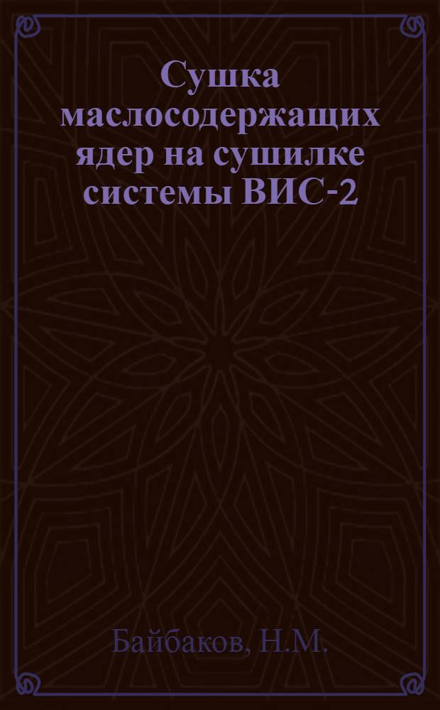 Сушка маслосодержащих ядер на сушилке системы ВИС-2 : (Из опыта работы Моск. витаминно-кондитерской фабрики им. Марата)