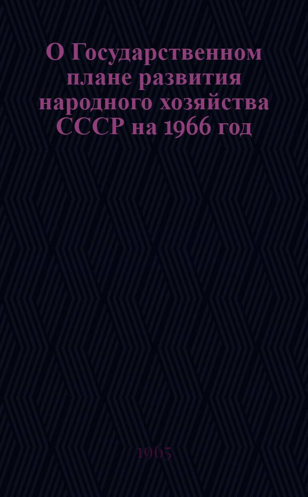 О Государственном плане развития народного хозяйства СССР на 1966 год : Доклад и заключ. слово на седьмой сессии Верховного Совета СССР шестого созыва 7 и 9 дек. 1965 г. Закон Союза Советских Социалистических Республик о Государственном плане развития народного хозяйства СССР на 1966 год