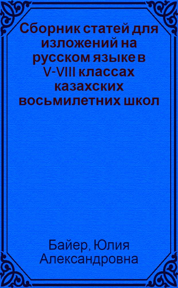 Сборник статей для изложений на русском языке в V-VIII классах казахских восьмилетних школ : Пособие для учителей рус. яз