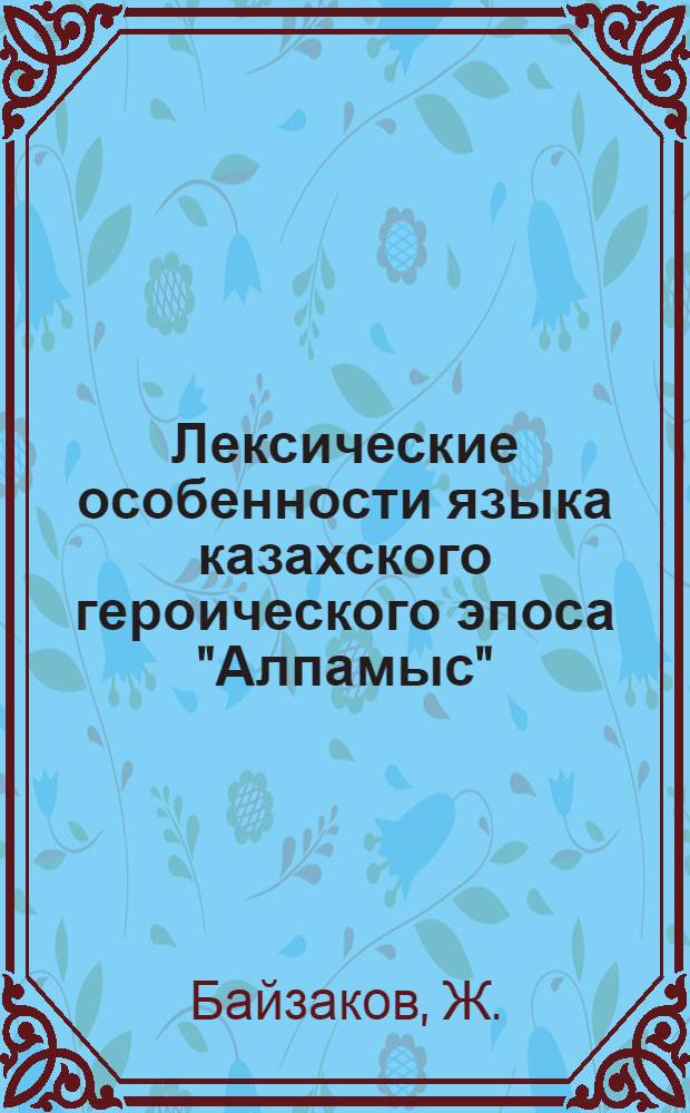 Лексические особенности языка казахского героического эпоса "Алпамыс" : Автореферат дис. на соискание учен. степени канд. филол. наук