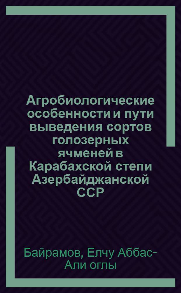 Агробиологические особенности и пути выведения сортов голозерных ячменей в Карабахской степи Азербайджанской ССР : Автореферат дис. на соискание учен. степени кандидата биол. наук