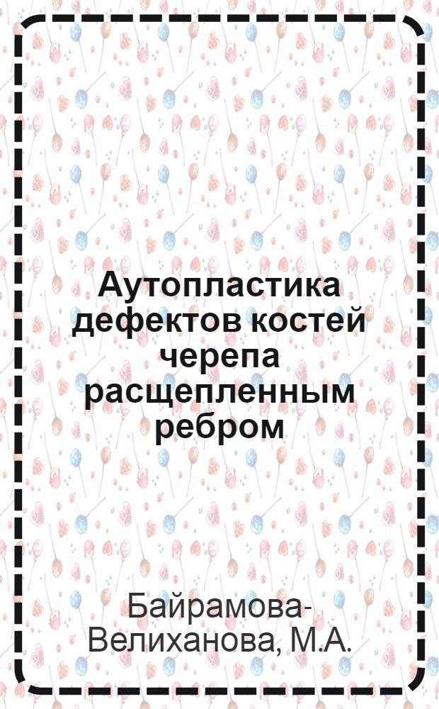 Аутопластика дефектов костей черепа расщепленным ребром : (Эксперим.-морфол. исследование) : Автореферат дис. на соискание учен. степени кандидата мед. наук
