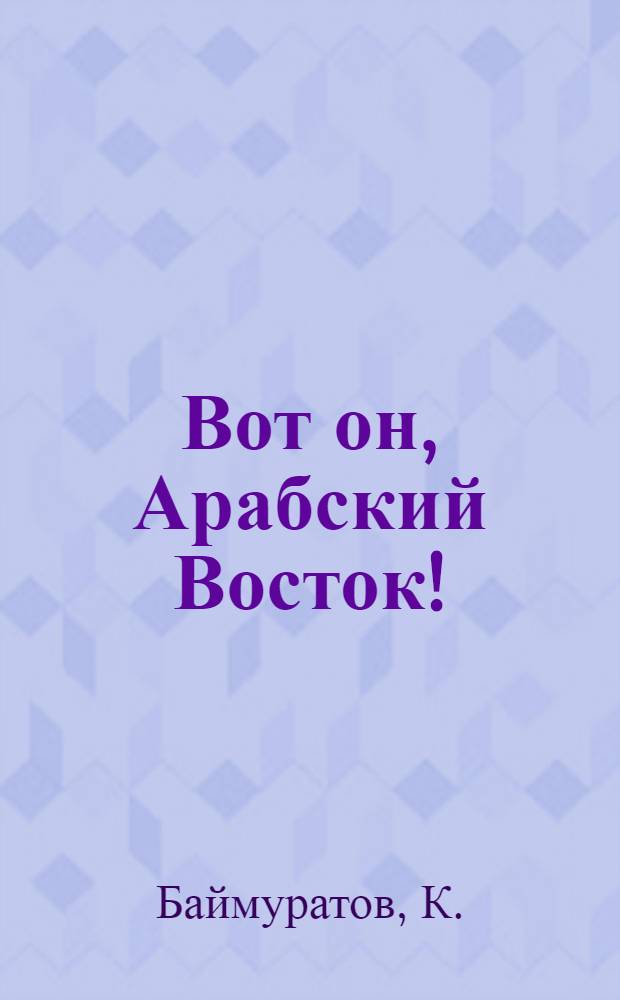 Вот он, Арабский Восток! : (Арабы в борьбе за независимость и единство)