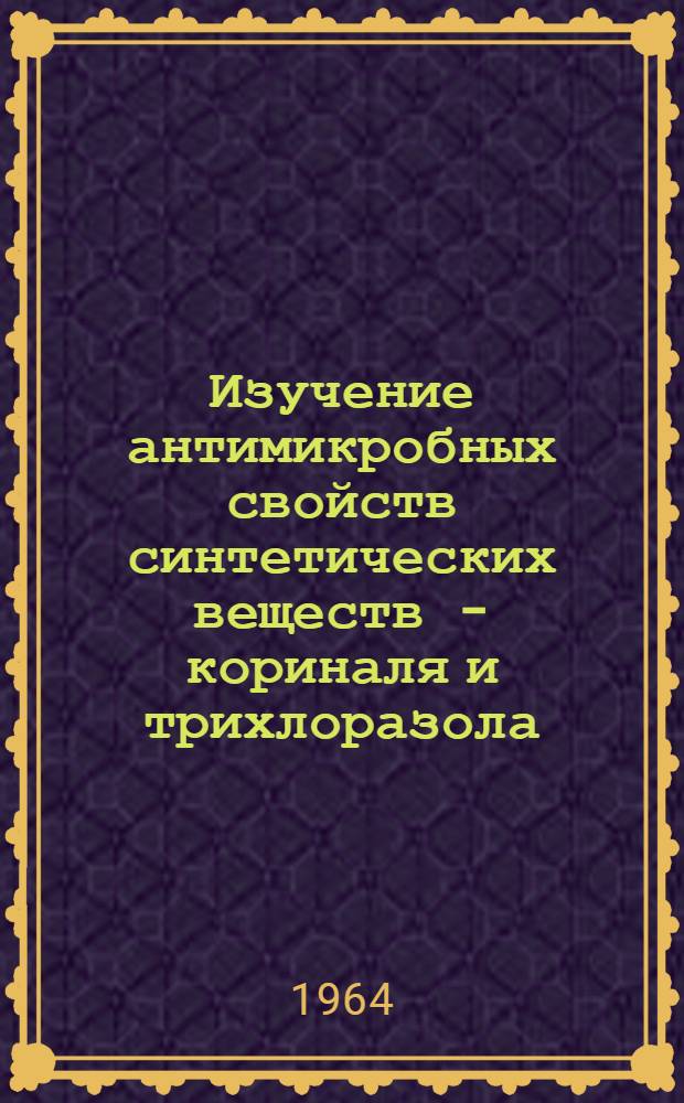 Изучение антимикробных свойств синтетических веществ - кориналя и трихлоразола : Автореферат дис. на соискание учен. степени кандидата биол. наук