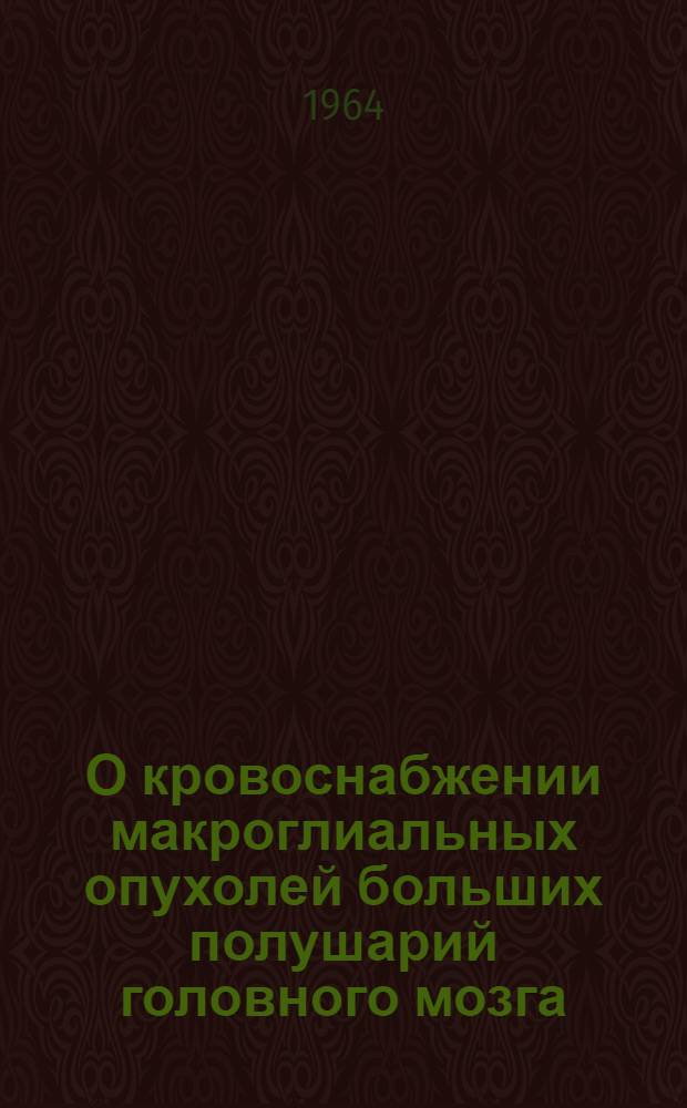 О кровоснабжении макроглиальных опухолей больших полушарий головного мозга : (Ангиограф. и морфол. исследование) : Автореферат дис. на соискание учен. степени кандидата мед. наук