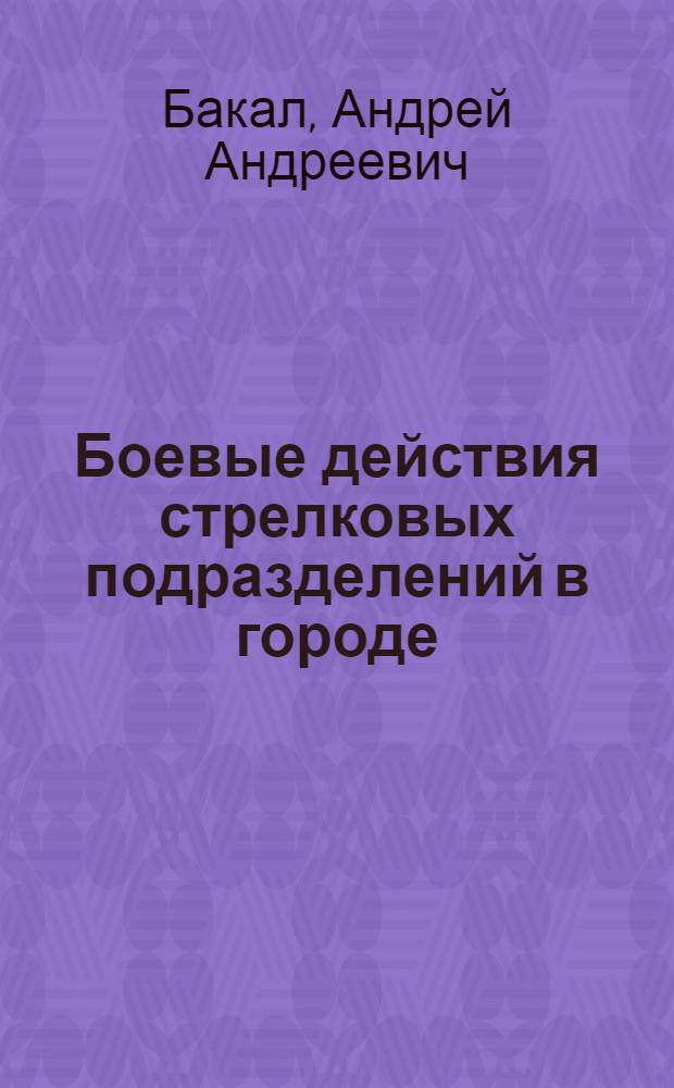 Боевые действия стрелковых подразделений в городе : (Особенности боевых действий усиленной стрелковой роты, усиленного взвода)