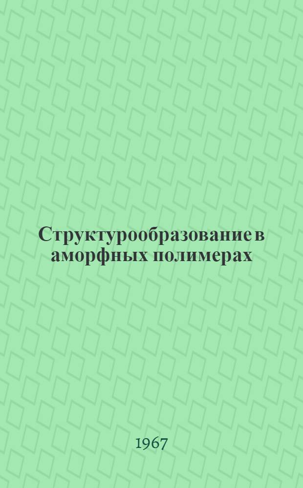 Структурообразование в аморфных полимерах : Автореферат дис. на соискание учен. степени д-ра хим. наук