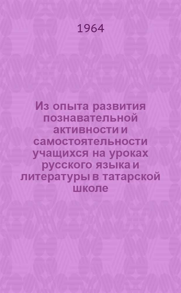 Из опыта развития познавательной активности и самостоятельности учащихся на уроках русского языка и литературы в татарской школе : (Пособие для учителей)