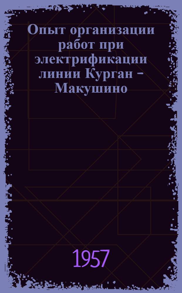 Опыт организации работ при электрификации линии Курган - Макушино