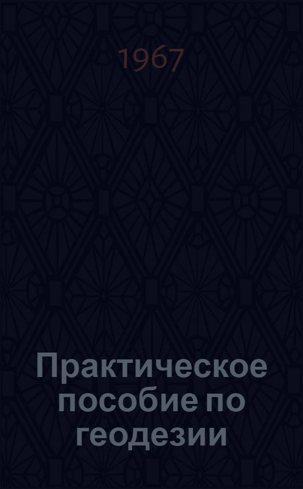 Практическое пособие по геодезии : Ч. 1-