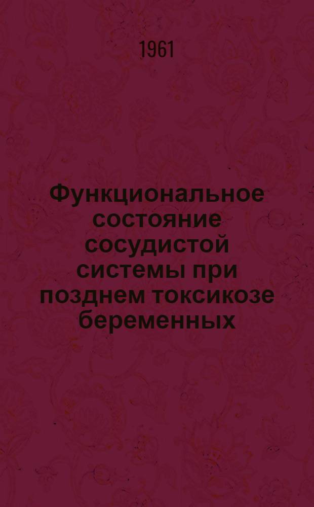 Функциональное состояние сосудистой системы при позднем токсикозе беременных : Автореферат дис. на соискание учен. степени доктора мед. наук