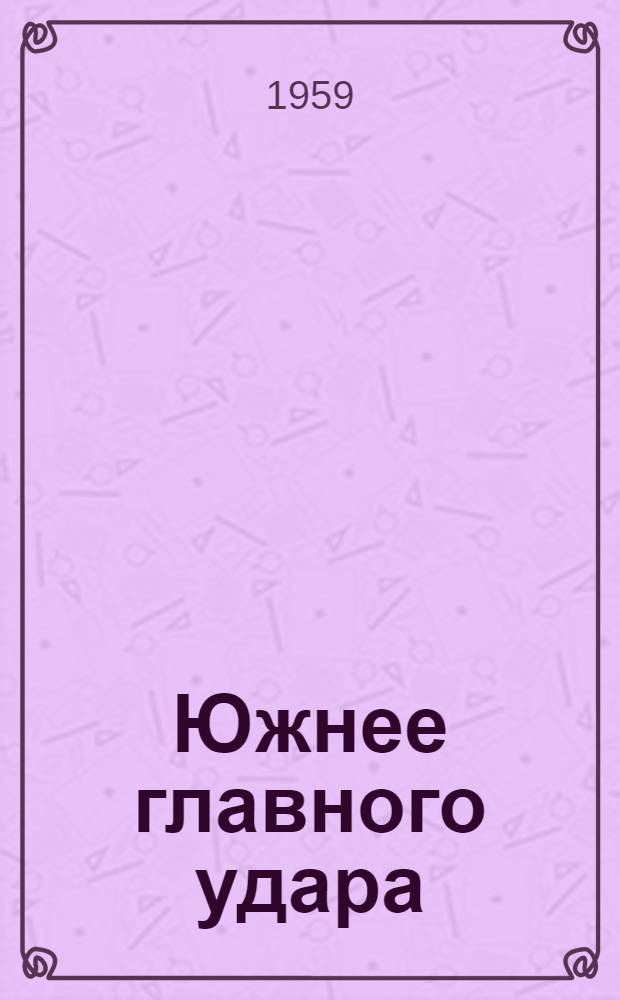 Южнее главного удара : Повесть