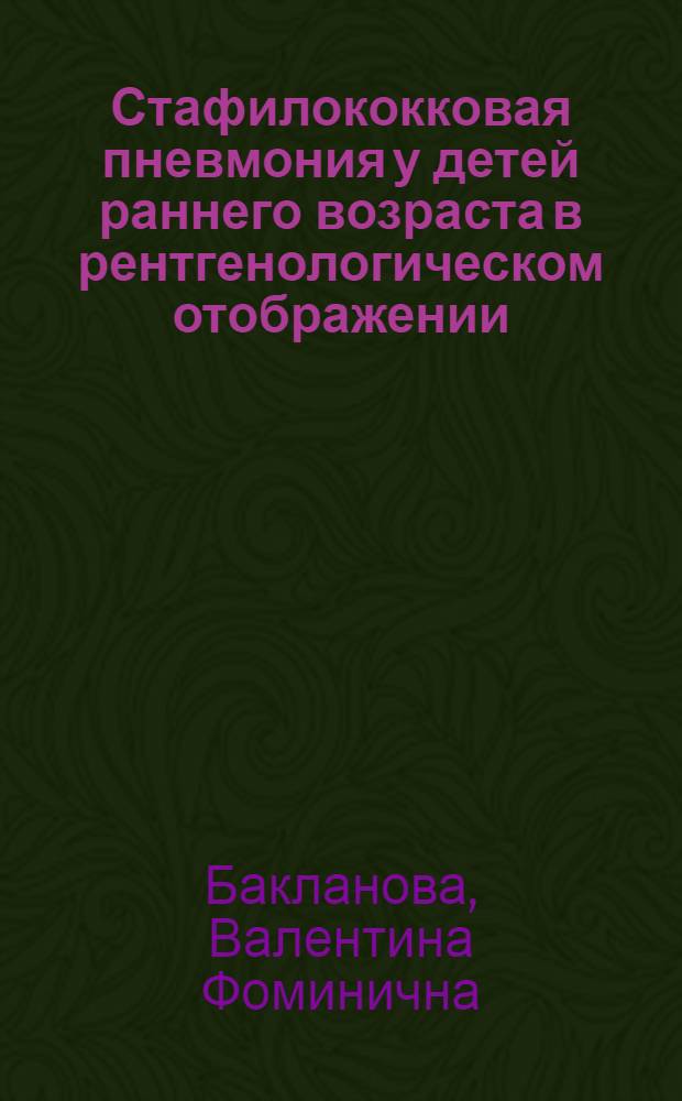 Стафилококковая пневмония у детей раннего возраста в рентгенологическом отображении : Автореферат дис. на соискание учен. степени д-ра мед. наук : (768)