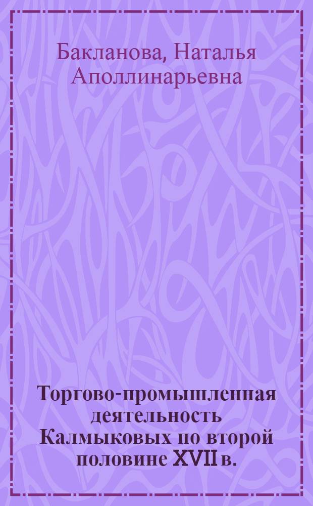 Торгово-промышленная деятельность Калмыковых по второй половине XVII в. : К истории формирования русской буржуазии