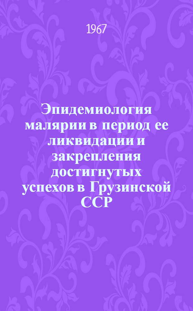 Эпидемиология малярии в период ее ликвидации и закрепления достигнутых успехов в Грузинской ССР : Автореферат дис. на соискание учен. степени д-ра мед. наук