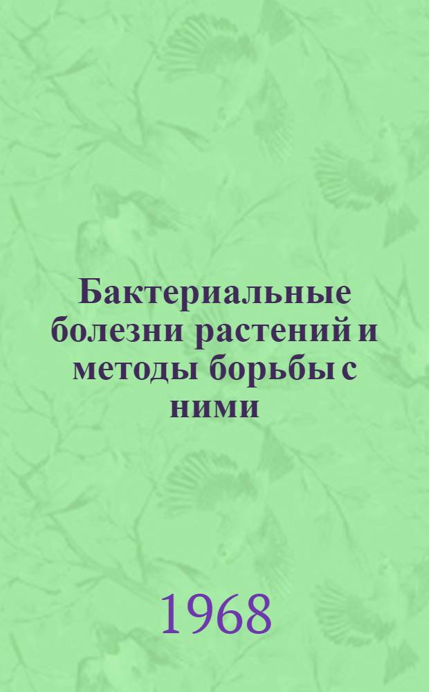 Бактериальные болезни растений и методы борьбы с ними : Труды Первого Всесоюзного симпозиума по бактер. болезням растений. 17-21 окт. 1966 г. Киев