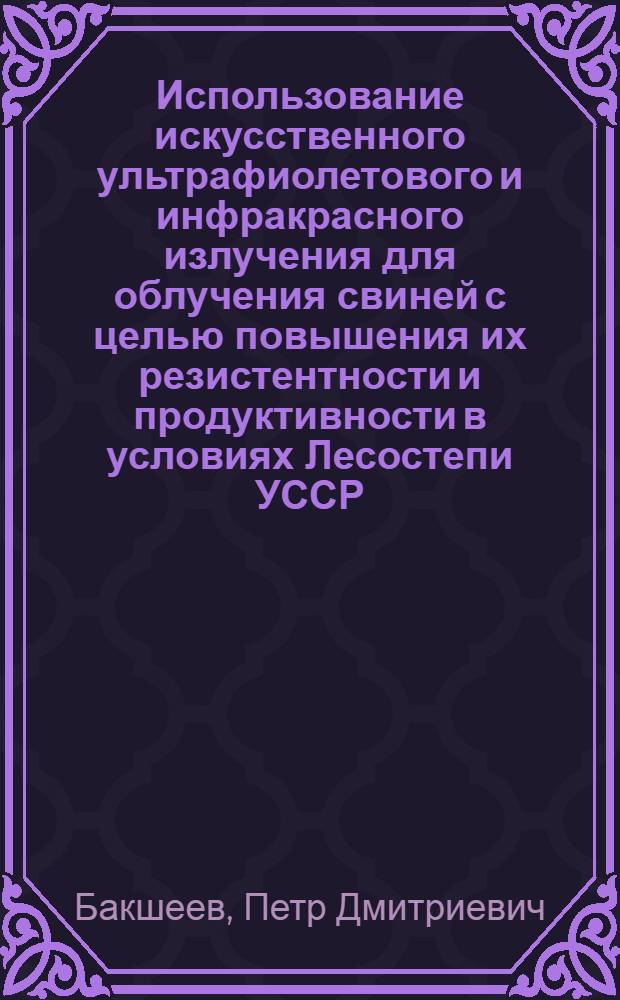 Использование искусственного ультрафиолетового и инфракрасного излучения для облучения свиней с целью повышения их резистентности и продуктивности в условиях Лесостепи УССР : Автореферат дис. на соискание учен. степени канд. биол. наук