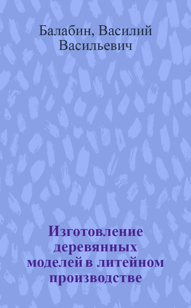 Изготовление деревянных моделей в литейном производстве : Учеб. пособие для гор. проф.-техн. училищ