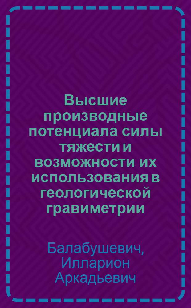 Высшие производные потенциала силы тяжести и возможности их использования в геологической гравиметрии
