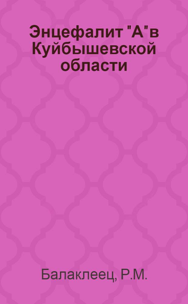 Энцефалит "А" в Куйбышевской области : (Клиника, эпидемиология, лечение) : Автореферат дис. на соискание учен. степени канд. мед. наук