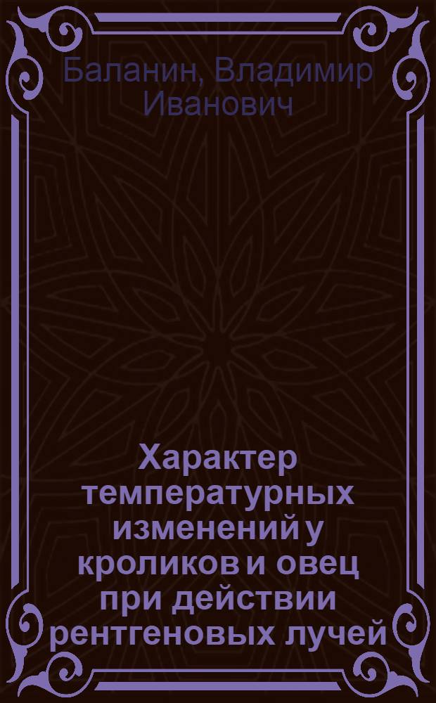 Характер температурных изменений у кроликов и овец при действии рентгеновых лучей : Автореферат дис. на соискание учен. степени кандидата биол. наук