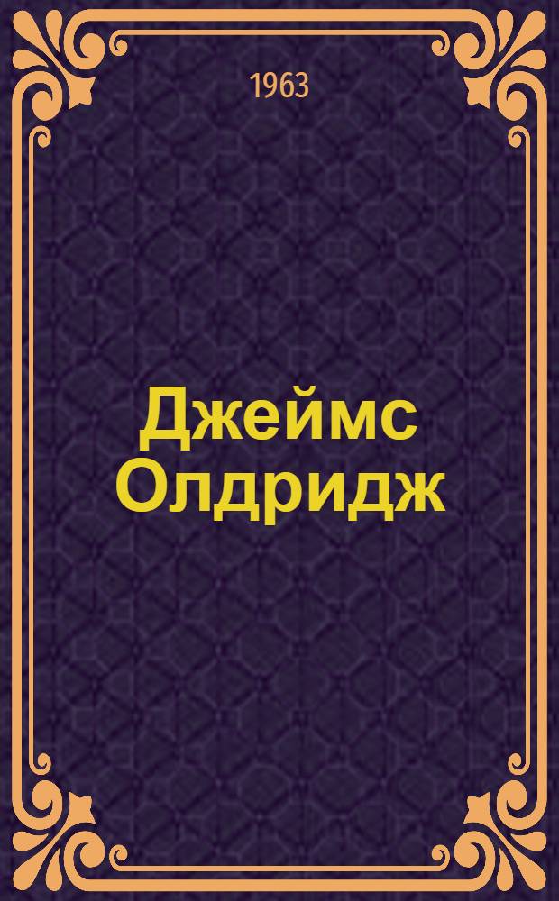 Джеймс Олдридж : Критико-биогр. очерк
