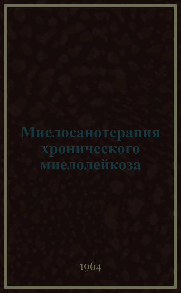 Миелосанотерапия хронического миелолейкоза : Автореферат дис. на соискание учен. степени кандидата мед. наук