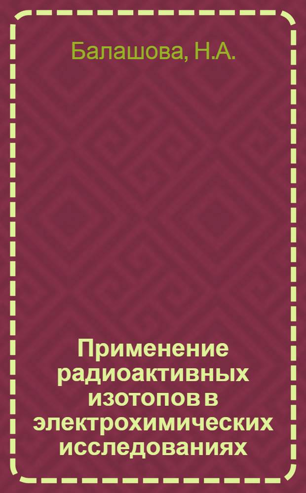 Применение радиоактивных изотопов в электрохимических исследованиях : Доклад по работам на соискание учен. степени д-ра хим. наук