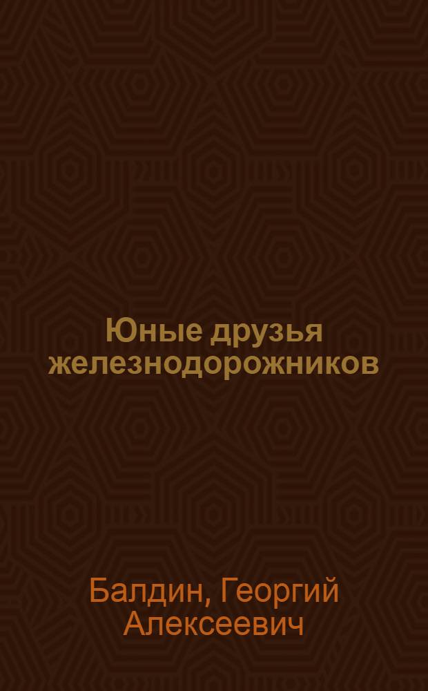 Юные друзья железнодорожников : Рассказы о патриотич. поступках школьников на ж. д. нашей Родины : Для детей