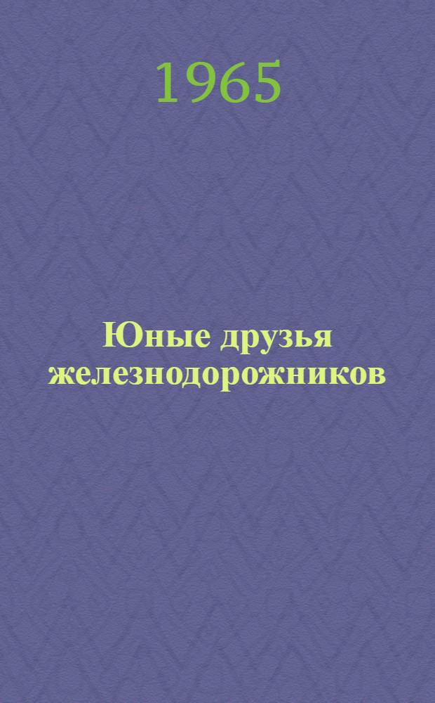 Юные друзья железнодорожников : Рассказы о патриотич. поступках школьников на ж. д. нашей Родины : Для детей