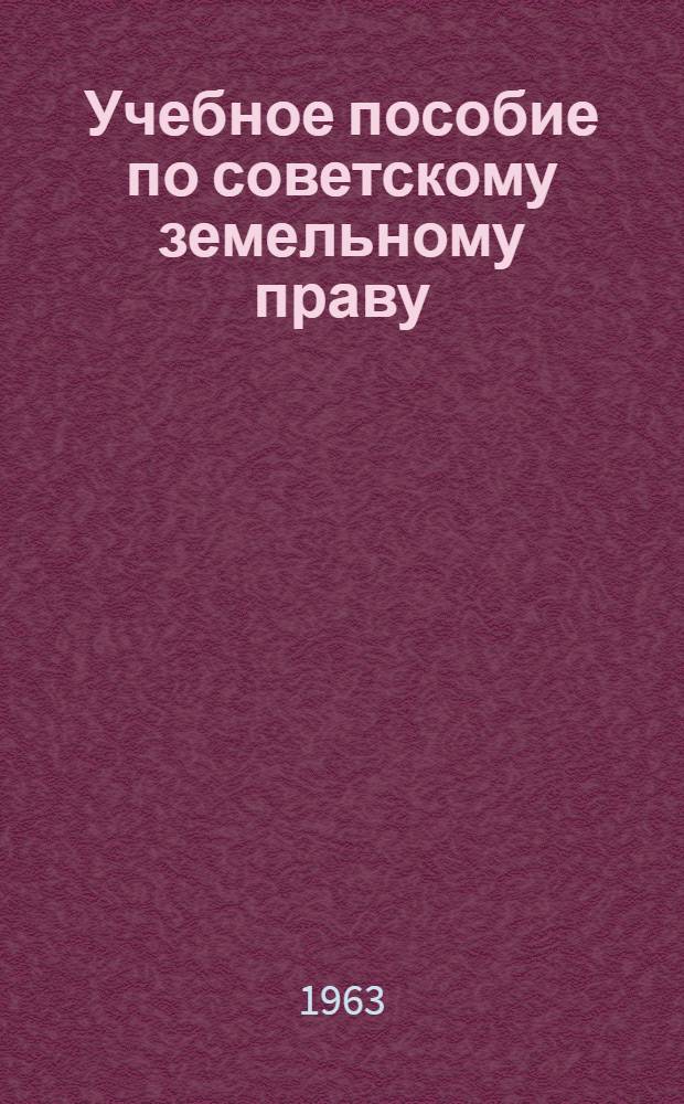 Учебное пособие по советскому земельному праву : Для студентов юрид. фак