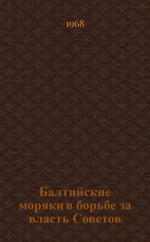 Балтийские моряки в борьбе за власть Советов (ноябрь 1917 - декабрь 1918) : Документы и материалы